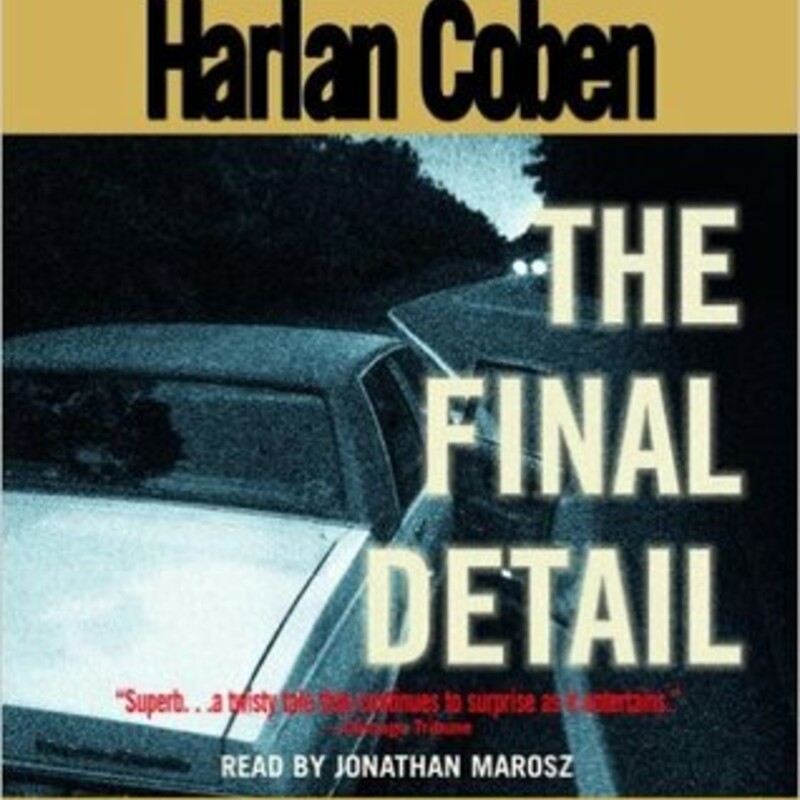 The Final Detail
(Myron Bolitar #6)
by Harlan Coben (Goodreads Author), Jonathan Marosz (Narrator)

In this classic sixth novel in the award-winning Myron Bolitar series, # 1 New York Times bestselling author Harlan Coben delivers a riveting, powerhouse thriller featuring one of the most fascinating and complex heroes in all of suspense fiction. Here is a twisting mystery of betrayal, family secrets, and murder filled with the sly humor, dead-on dialogue, and unforgettable characters that have made Harlan Coben one of today’s must-read suspense authors.

For Myron Bolitar, sports agent and reluctant sleuth, it was a long-needed vacation. A tropical beach. A warm breeze. A little uncomplicated passion with a woman he hardly knows. But, most of all, a chance to clear his head after the death of a close friend.

It almost works—until his fiercely loyal, if sometimes morally challenged, friend Win shows up with a message that blasts Myron back to New York…and reality. Esperanza, Myron’s best friend and partner at MB Sportsrep, has been arrested for the murder of a client, a fallen baseball star attempting a comeback.

Myron is determined to prove Esperanza’s innocence. But she isn’t speaking. And neither is her lawyer, except to say that Myron would do best to keep his distance, lest he hurt her case. Only Myron is already too close to the case to back away. For twelve years ago a young agent tried to help an up-and-coming athlete. It was a fatal mistake—and now Myron may have to pay the price.

To solve a case as bizarre as it is difficult, Myron will be obliged to view it from the strangest angles: a transsexual nightclub, a baseball owner with a long-lost daughter, a dubious drug test, an impossible murder scene, and a computer disk with the image of a disintegrating girl. But most bizarre of all is that as he tries to unearth, Myron’s own investigation points to only one other suspect: himself…as this spellbinding novel twists, jolts, and careens towards its dazzling finish.