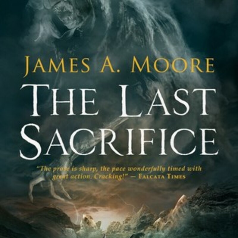 Paperback - Great

The Last Sacrifice
(The Tides Of War #1)
by James A. Moore (Goodreads Author)

Since time began, the Grakhul – immortal servants of the gods – have taken human sacrifices to keep the world in balance and the gods appeased. When the choose the family of warrior Brogan McTyre, everything changes.

Brogan begins the toughest battle of his life to free his family from their terrible fate. But when you challenge the gods, you challenge the very fabric of society. Declared an outcast, Brogan and his kin are hunted like criminals – but nothing will stand in his way.

A brave warrior risks a battle with the gods to save his family in this gripping, horrific, and unique grimdark fantasy (Seanan McGuire, New York Times-bestselling author)