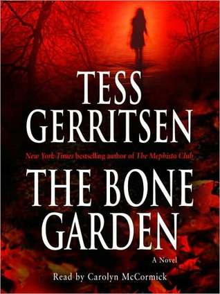 Audio
The Bone Garden
by Tess Gerritsen (Goodreads Author), Carolyn McCormick (Narrator)

Present day: Julia Hamill has made a horrifying discovery on the grounds of her new home in rural Massachusetts: a skull buried in the rocky soil–human, female, and, according to the trained eye of Boston medical examiner Maura Isles, scarred with the unmistakable marks of murder.

Boston, 1830: In order to pay for his education, medical student Norris Marshall has joined the ranks of local “resurrectionists”–those who plunder graveyards and harvest the dead for sale on the black market. But when a distinguished doctor is found murdered and mutilated on university grounds,
Norris finds that trafficking in the illicit cadaver trade has made him a prime suspect.

With unflagging suspense and pitch-perfect period detail, The Bone Garden deftly traces the dark mystery at its heart across time and place to a finale as ingeniously conceived as it is shocking.